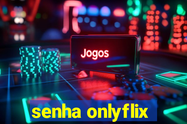 senha onlyflix